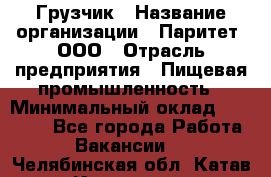 Грузчик › Название организации ­ Паритет, ООО › Отрасль предприятия ­ Пищевая промышленность › Минимальный оклад ­ 23 000 - Все города Работа » Вакансии   . Челябинская обл.,Катав-Ивановск г.